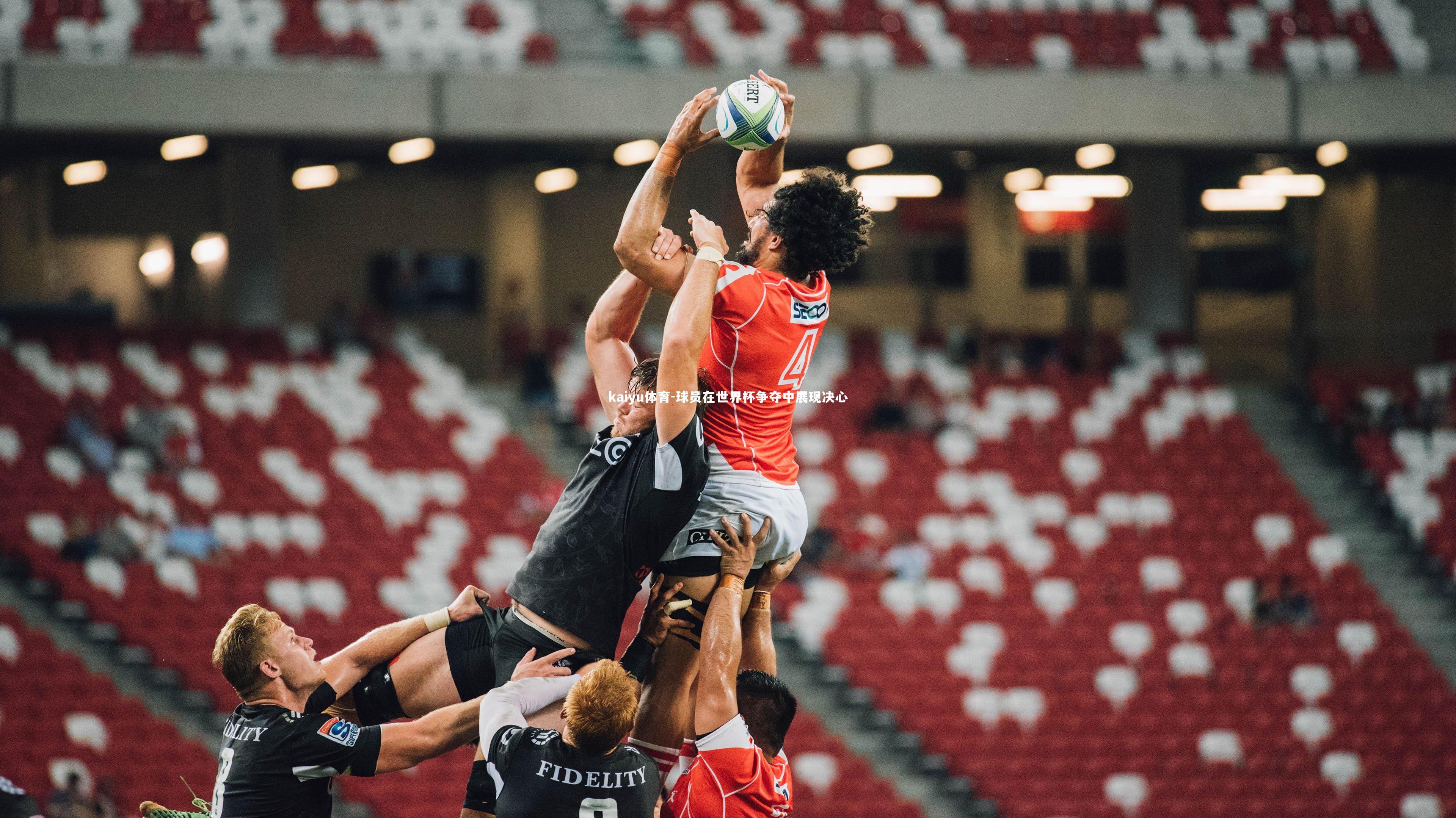 kaiyu体育-球员在世界杯争夺中展现决心