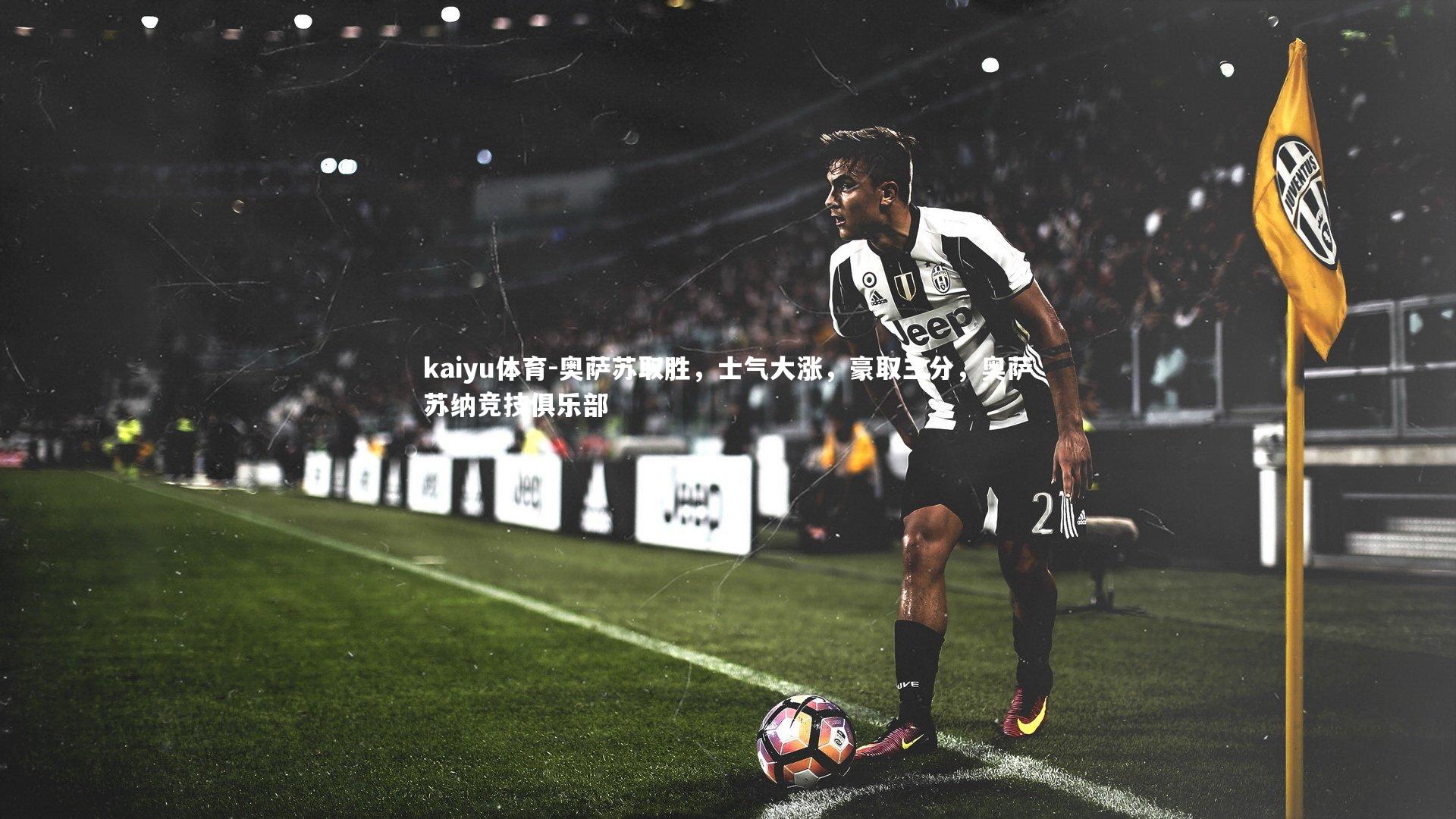 kaiyu体育-奥萨苏取胜,士气大涨,豪取三分,奥萨苏纳竞技俱乐部