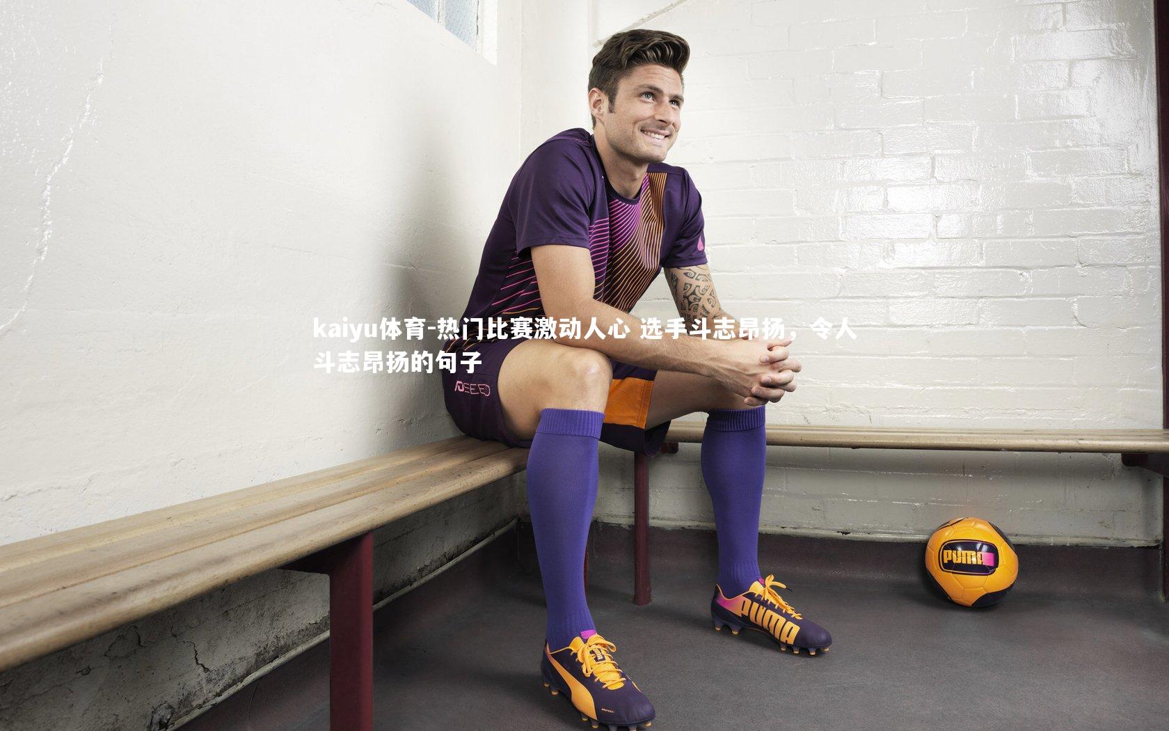 热门比赛激动人心 选手斗志昂扬,令人斗志昂扬的句子