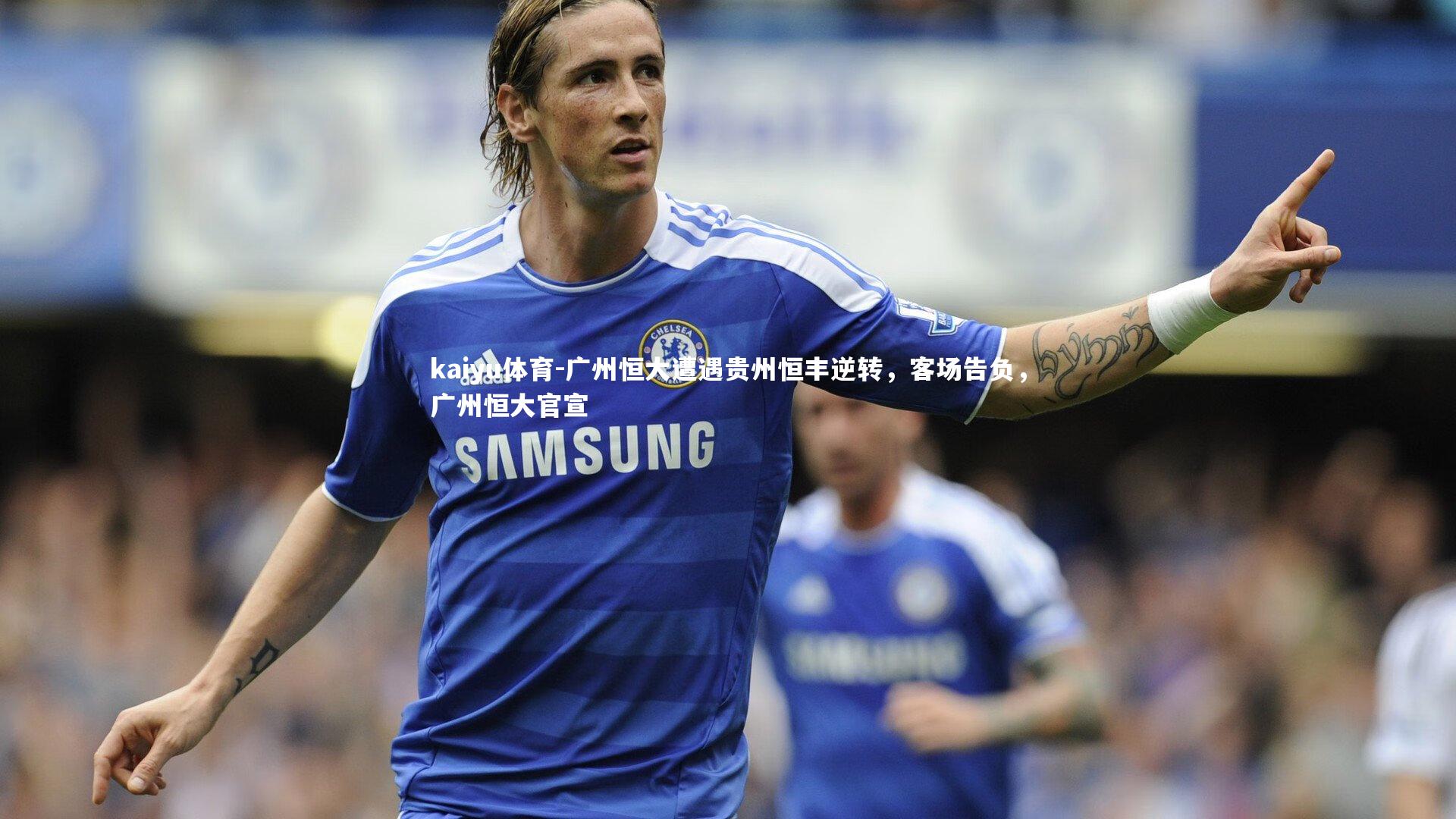广州恒大遭遇贵州恒丰逆转,客场告负,广州恒大官宣