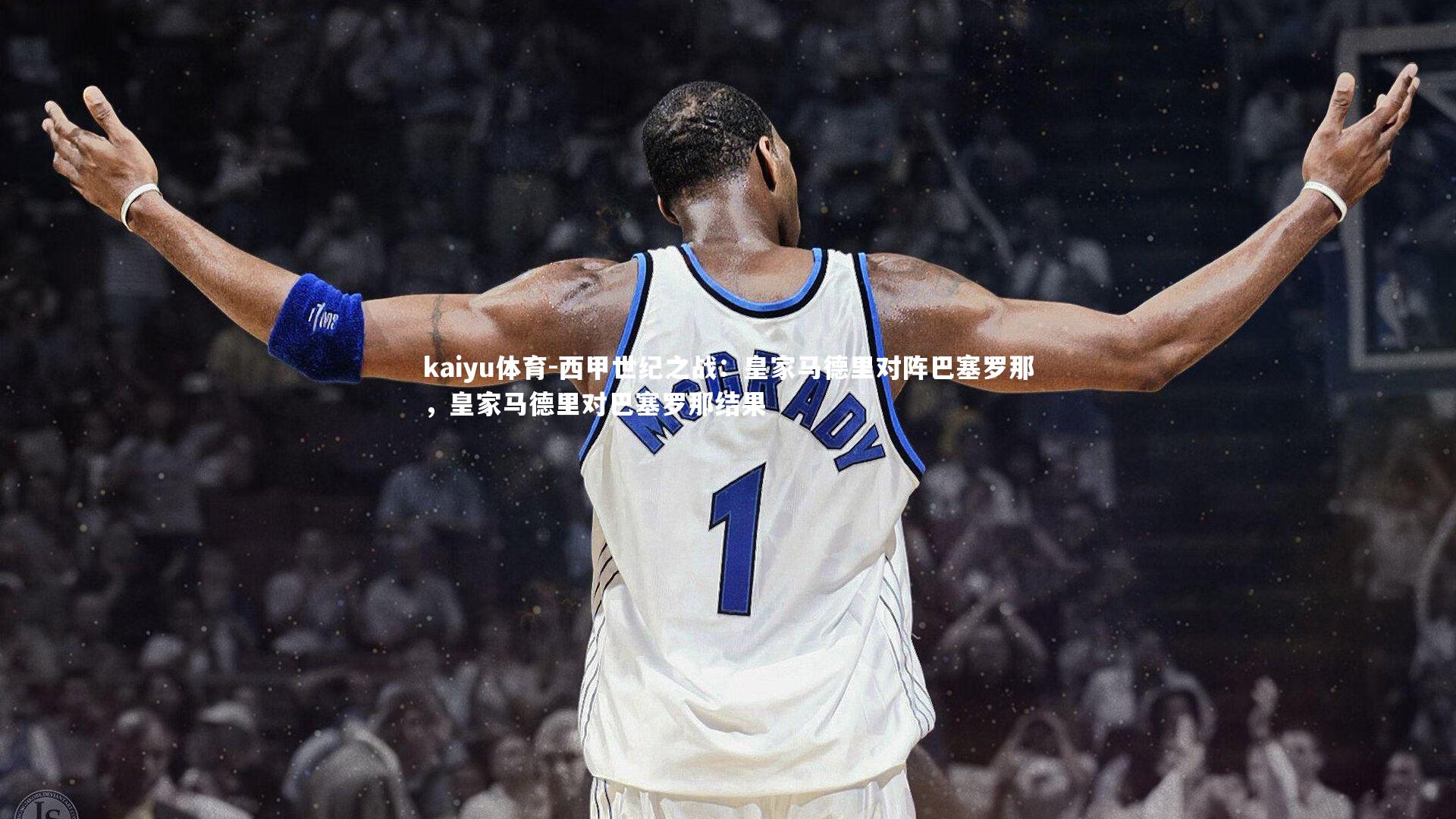 kaiyu体育-西甲世纪之战：皇家马德里对阵巴塞罗那，皇家马德里对巴塞罗那结果