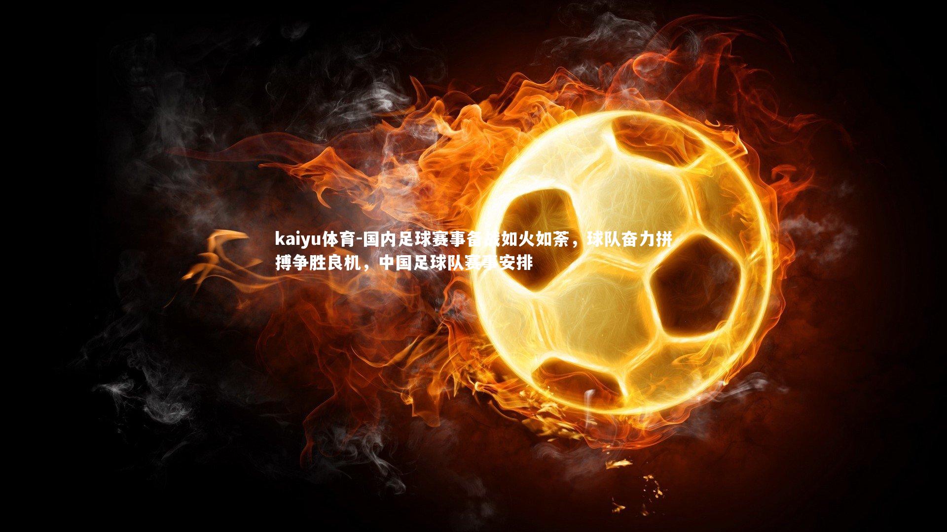 国内足球赛事备战如火如荼，球队奋力拼搏争胜良机，中国足球队赛事安排